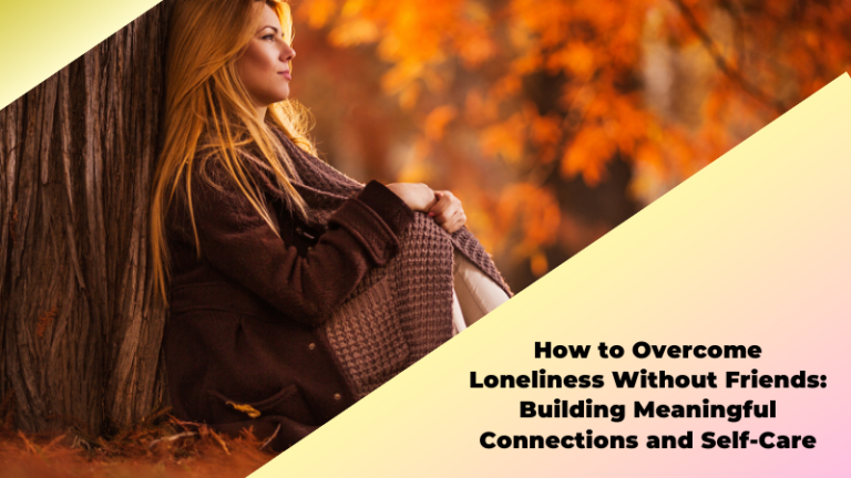  How to Overcome Loneliness Without Friends: Building Meaningful Connections and Self-Care