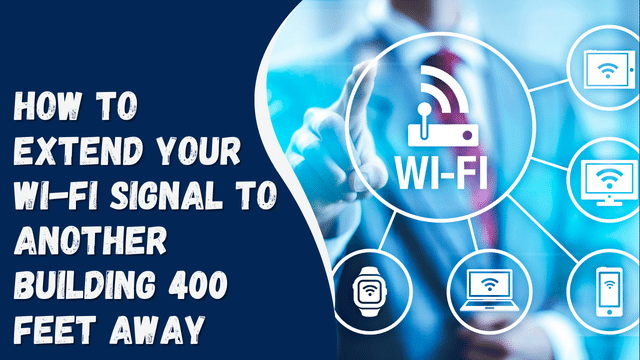 How to Extend Your Wi-Fi Signal to Another Building 400 Feet Away