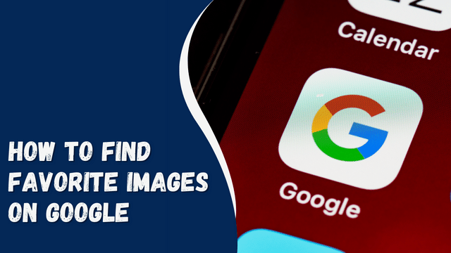 How to Find Favorite Images on Google: A Comprehensive Guide