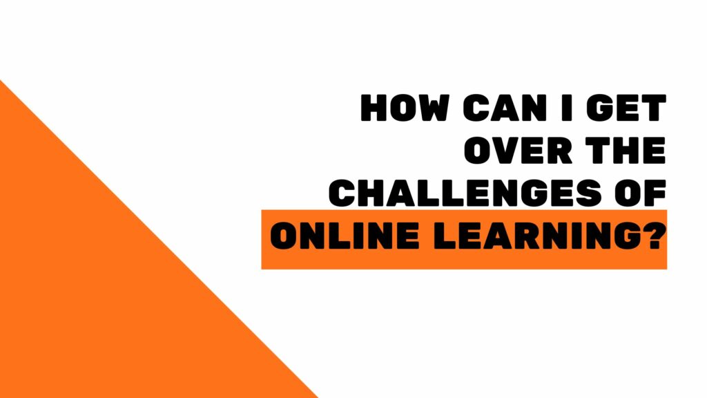 How Can I Get Over The Challenges of Online Learning?